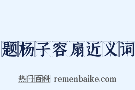题杨子容扇近义词是什么意思的图片